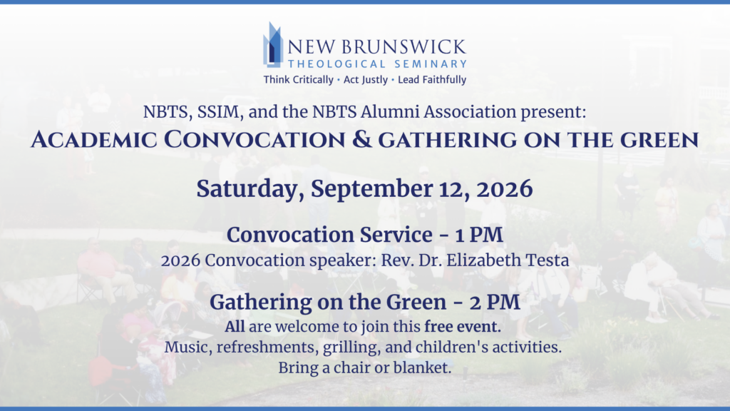 Image with text: NBTS, SSIM, and the NBTS Alumni Association present: Academic Convocation & Gathering on the Green, Saturday, September 12, 2026, Convocation Service - 1 PM 2026 Convocation speaker: Rev. Dr. Elizabeth Testa, Gathering on the Green - 2 PM All are welcome to join this free event. Music, refreshments, grilling, and children's activities. Bring a chair or blanket.
